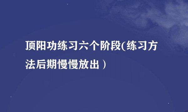 顶阳功练习六个阶段(练习方法后期慢慢放出）