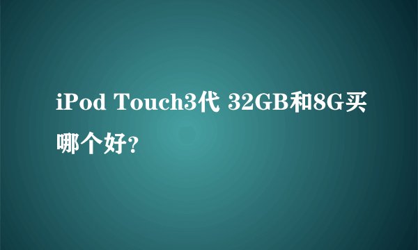 iPod Touch3代 32GB和8G买哪个好？