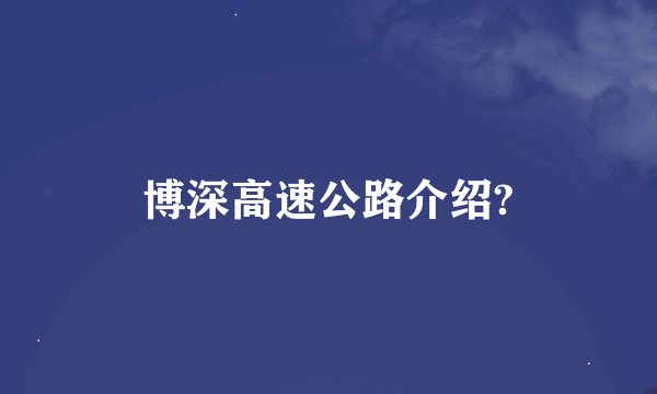 博深高速公路介绍?