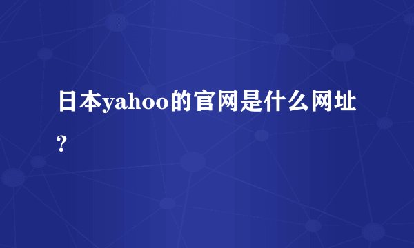 日本yahoo的官网是什么网址?