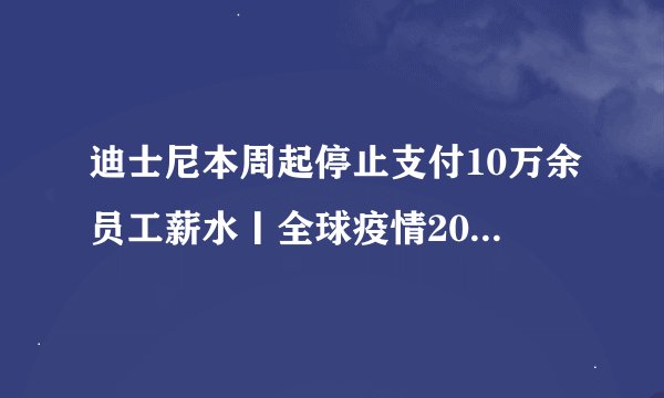 迪士尼本周起停止支付10万余员工薪水丨全球疫情20条最新信息