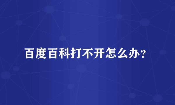 百度百科打不开怎么办？