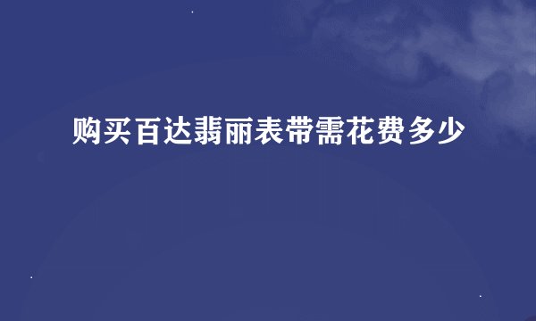 购买百达翡丽表带需花费多少