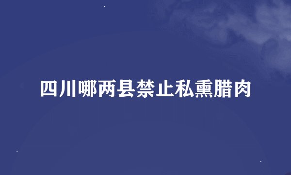 四川哪两县禁止私熏腊肉
