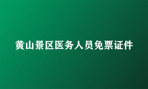 黄山景区医务人员免票证件