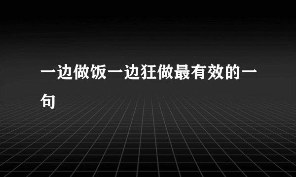 一边做饭一边狂做最有效的一句