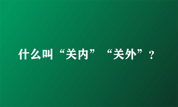 什么叫“关内”“关外”？