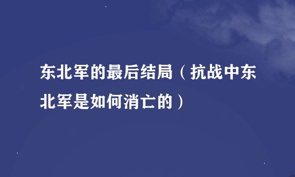 东北军的最后结局(抗战中东北军是如何消亡的)