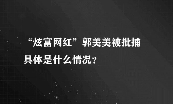 “炫富网红”郭美美被批捕 具体是什么情况？