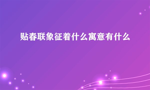 贴春联象征着什么寓意有什么
