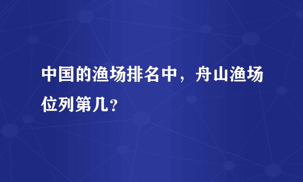 中国的渔场排名中，舟山渔场位列第几？