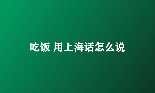 吃饭 用上海话怎么说