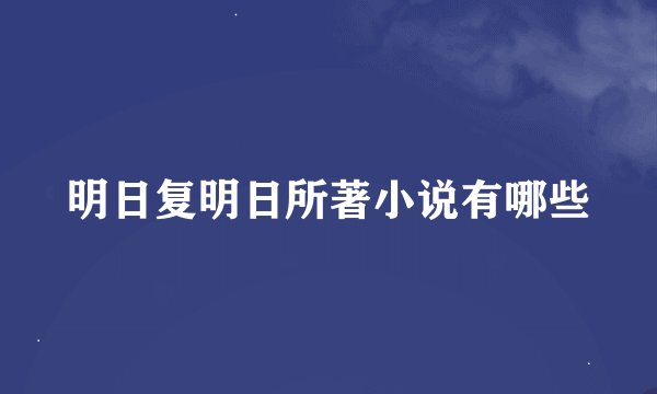 明日复明日所著小说有哪些