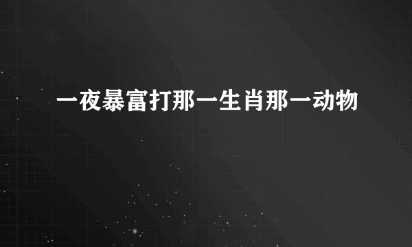 一夜暴富打那一生肖那一动物