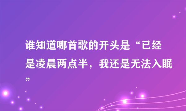 谁知道哪首歌的开头是“已经是凌晨两点半，我还是无法入眠”