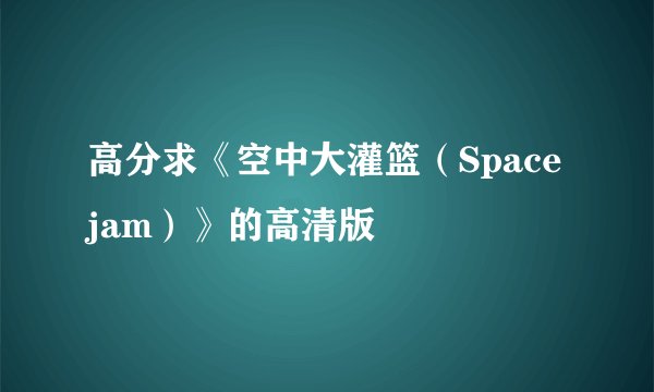 高分求《空中大灌篮(Space jam)》的高清版