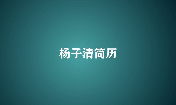 杨子清简历