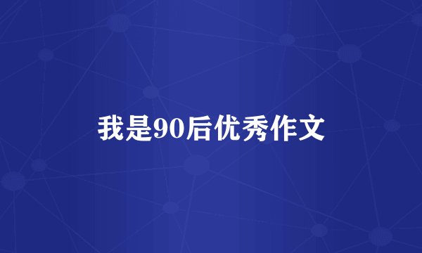 我是90后优秀作文