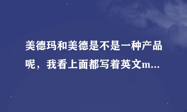 美德玛和美德是不是一种产品呢，我看上面都写着英文mederma，哪个好一点？