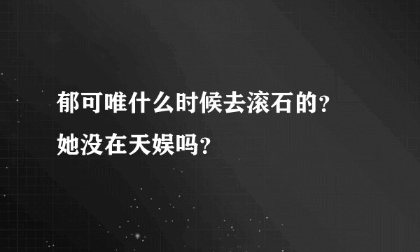 郁可唯什么时候去滚石的？ 她没在天娱吗？