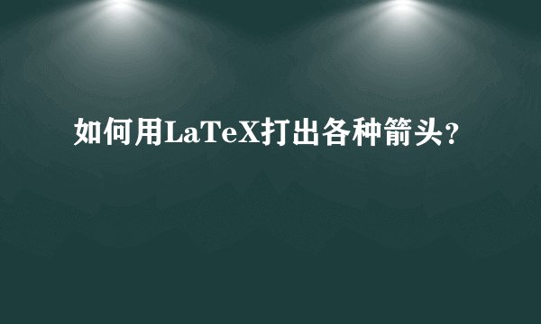 如何用LaTeX打出各种箭头？