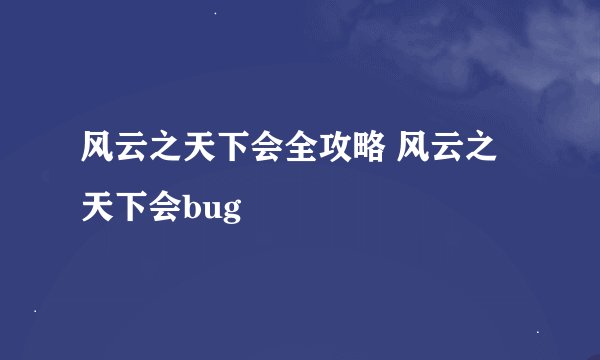 风云之天下会全攻略 风云之天下会bug