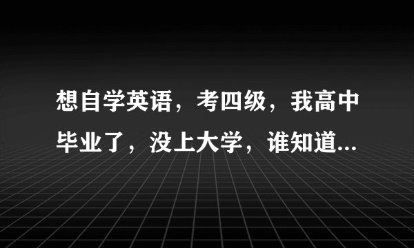 想自学英语，考四级，我高中毕业了，没上大学，谁知道哪里可以免费下载词汇、听力？