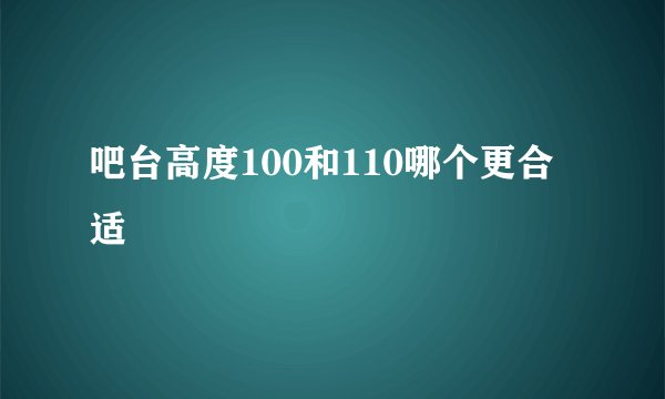 吧台高度100和110哪个更合适