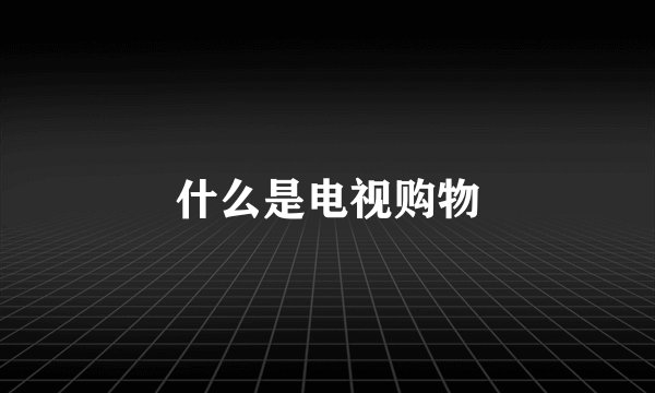 什么是电视购物