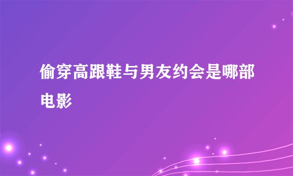 偷穿高跟鞋与男友约会是哪部电影