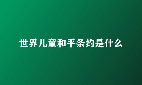 世界儿童和平条约是什么