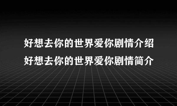 好想去你的世界爱你剧情介绍好想去你的世界爱你剧情简介