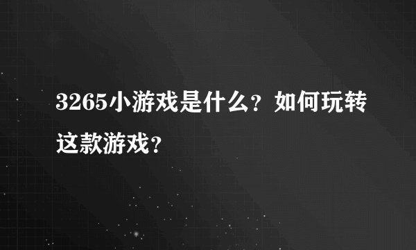 3265小游戏是什么?如何玩转这款游戏?