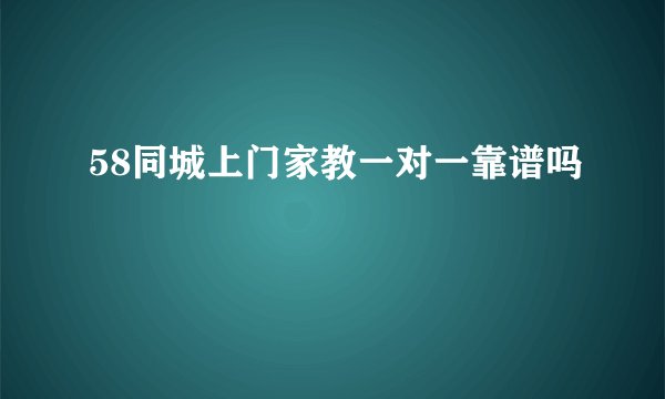 58同城上门家教一对一靠谱吗