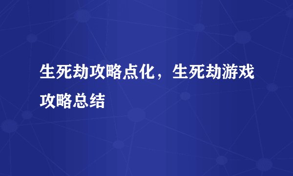 生死劫攻略点化，生死劫游戏攻略总结