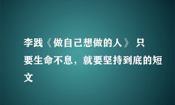 李践《做自己想做的人》 只要生命不息，就要坚持到底的短文