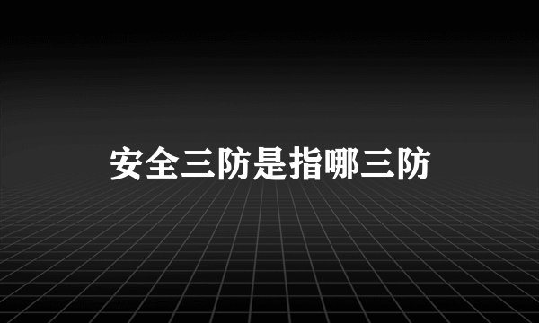 安全三防是指哪三防