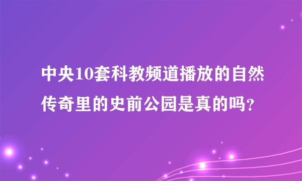 中央10套科教频道播放的自然传奇里的史前公园是真的吗?
