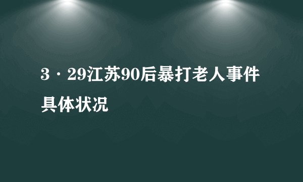 3·29江苏90后暴打老人事件具体状况