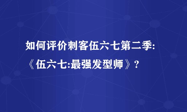 如何评价刺客伍六七第二季:《伍六七:最强发型师》?