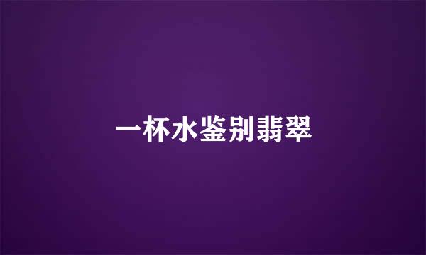 一杯水鉴别翡翠