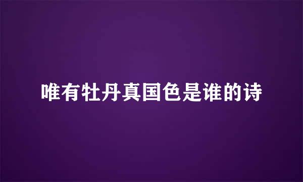 唯有牡丹真国色是谁的诗