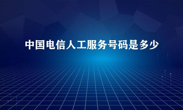 中国电信人工服务号码是多少