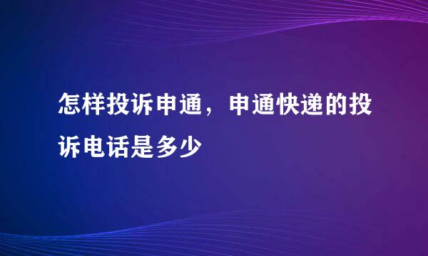 怎样投诉申通，申通快递的投诉电话是多少