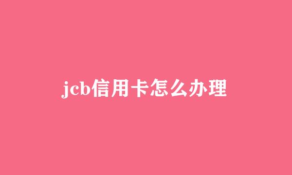 jcb信用卡怎么办理