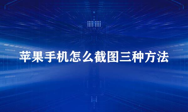 苹果手机怎么截图三种方法