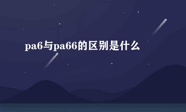 pa6与pa66的区别是什么
