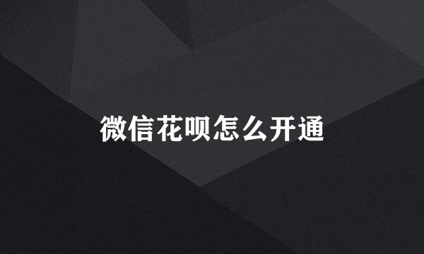 微信花呗怎么开通