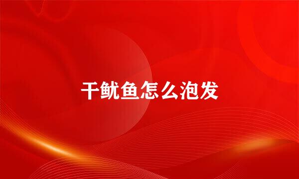 干鱿鱼怎么泡发