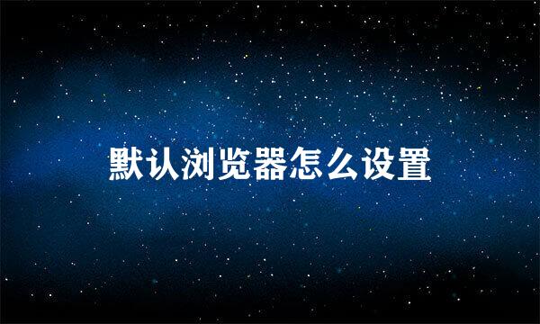 默认浏览器怎么设置